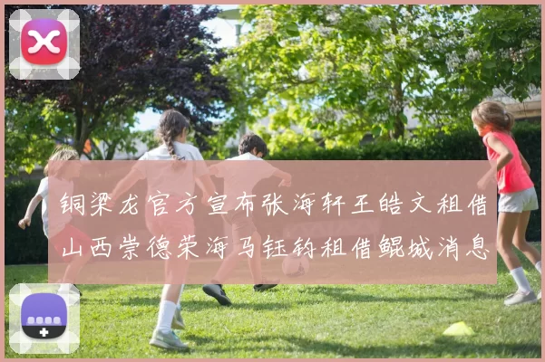 铜梁龙官方宣布张海轩王皓文租借山西崇德荣海马钰钧租借鲲城消息