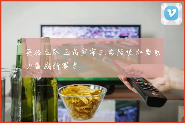 英格兰队正式宣布三名陪练加盟助力备战新赛季