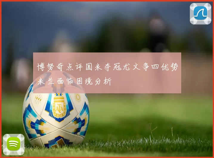 博努奇点评国米夺冠尤文争四优势米兰面临困境分析