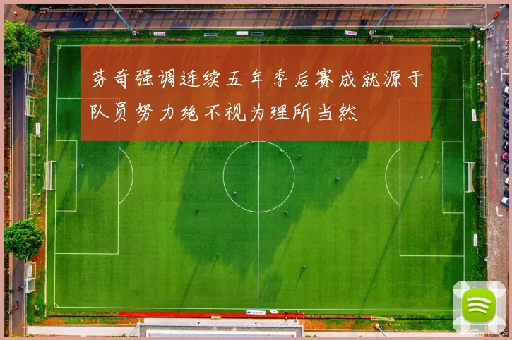 芬奇强调连续五年季后赛成就源于队员努力绝不视为理所当然
