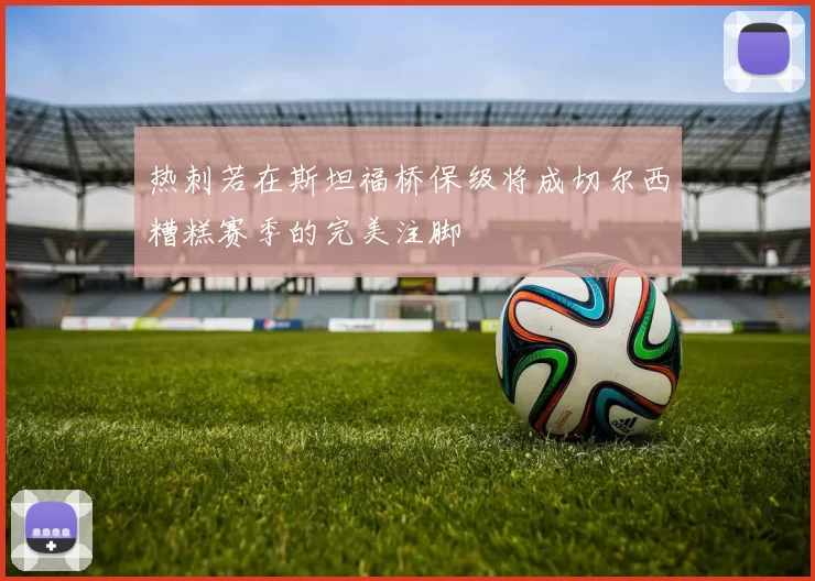 热刺若在斯坦福桥保级将成切尔西糟糕赛季的完美注脚