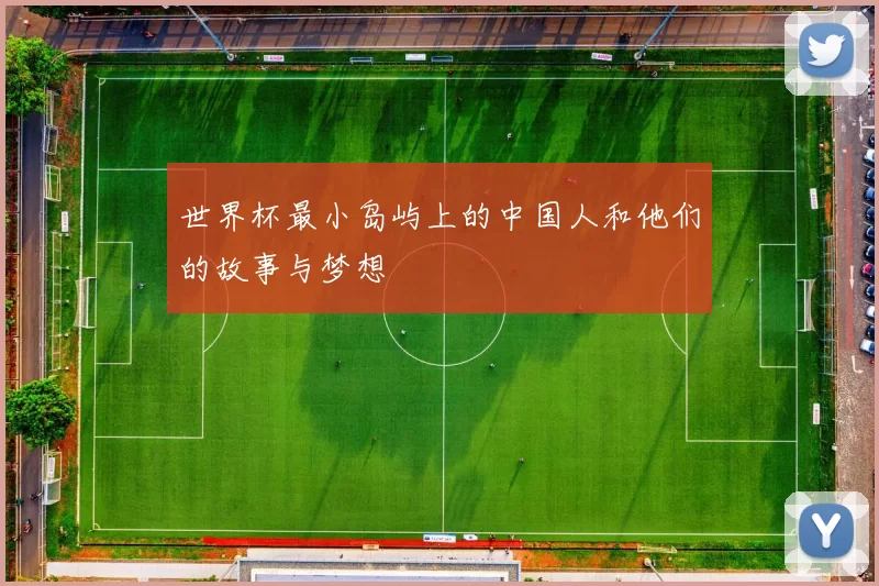世界杯最小岛屿上的中国人和他们的故事与梦想