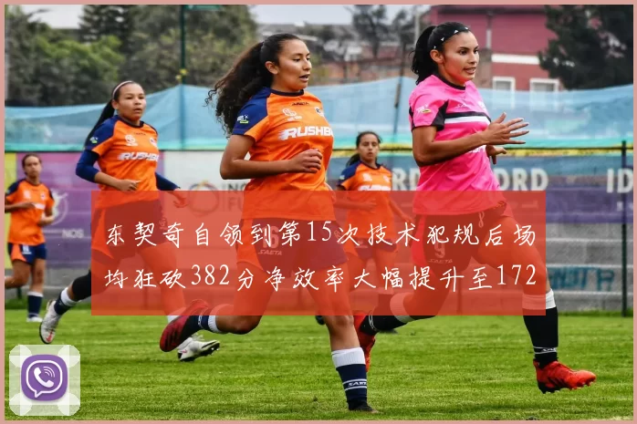 东契奇自领到第15次技术犯规后场均狂砍382分净效率大幅提升至172