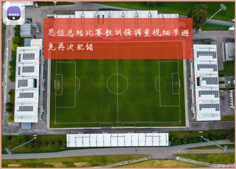 恩佐总结比赛教训强调重视细节避免再次犯错